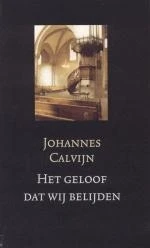 Het geloof dat wij belijden - Calvijn